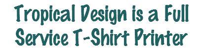 Tropical Design is a Full Service T-Shirt Printer